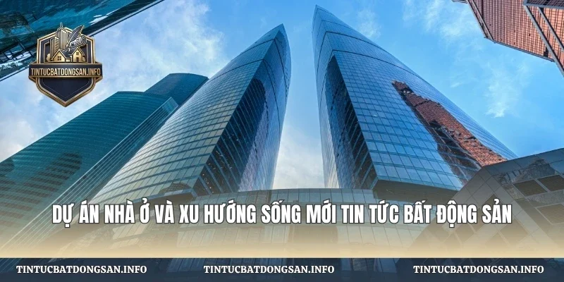 Dự Án Nhà Ở Và Xu Hướng Sống