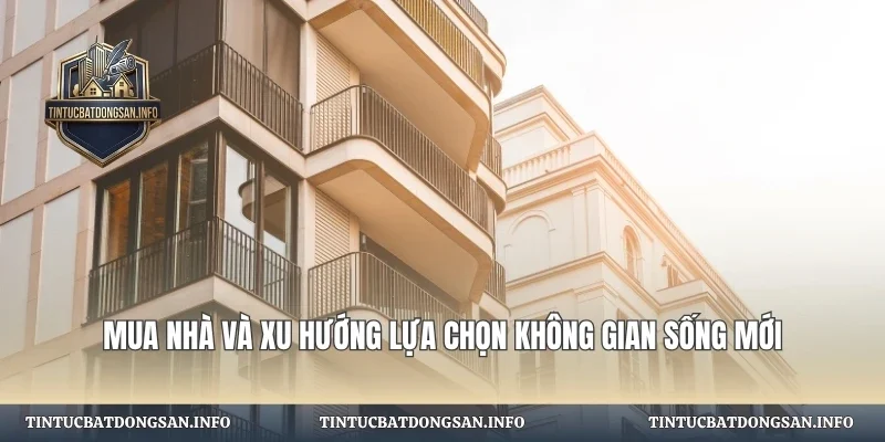 Mua Nhà Và Xu Hướng Lựa Chọn
